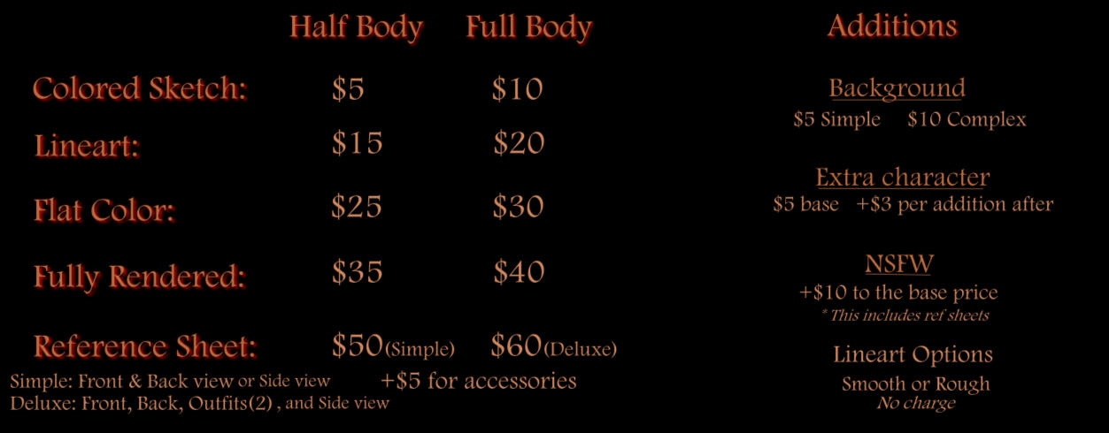 half body colored sketch 5 dollars. full body colored sketch 10 dollars. half body line art 15 dollars. full body line art 20 dollars. flat color half body 25 dollars. full body flat color 30 dollars. fully rendered half body 35 dollars. fully rendered ful